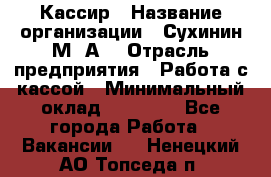 Кассир › Название организации ­ Сухинин М .А. › Отрасль предприятия ­ Работа с кассой › Минимальный оклад ­ 25 000 - Все города Работа » Вакансии   . Ненецкий АО,Топседа п.